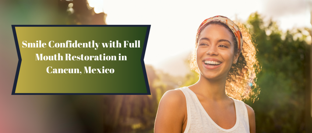 Smile Confidently with Full Mouth Restoration in Cancun, Mexico