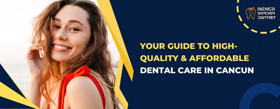 Your Guide to High-Quality & Affordable Dental Care in Cancun