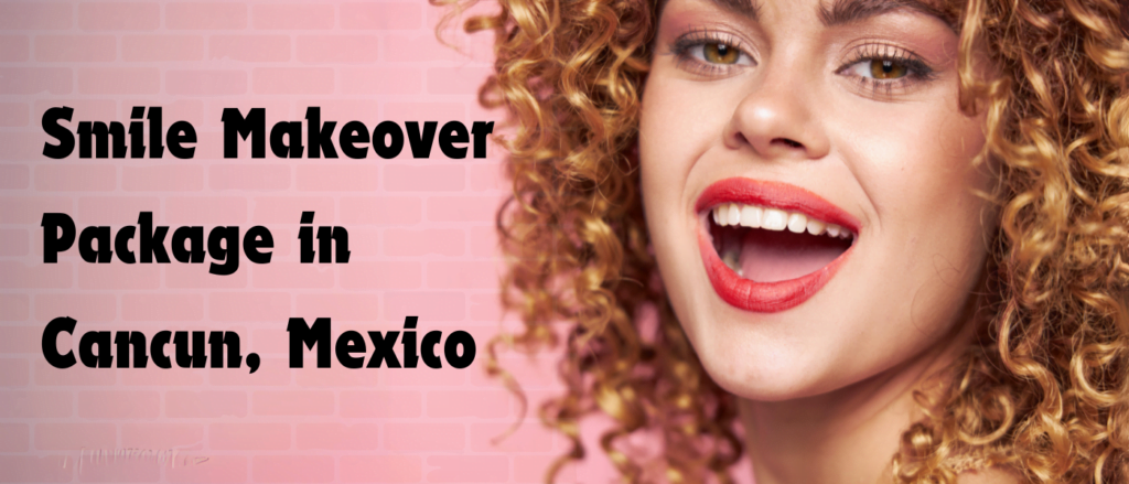 Smile Makeover Package in Cancun, Mexico