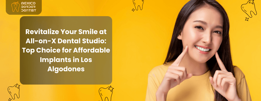 Revitalize Your Smile at All-on-X Dental Studio: Top Choice for Affordable Implants in Los Algodones