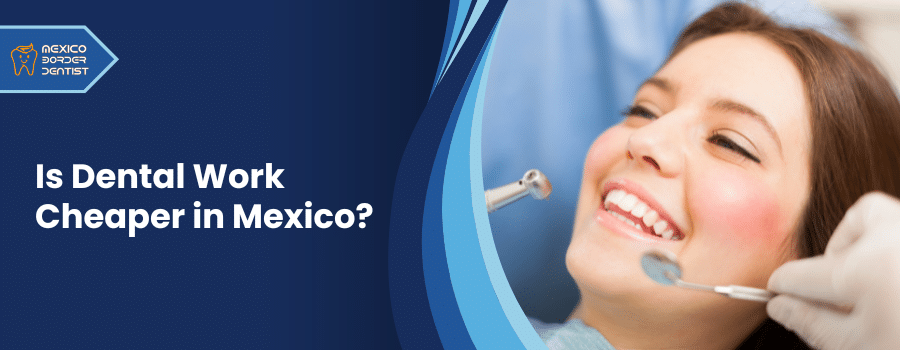 Is Dental Work Cheaper in Mexico?