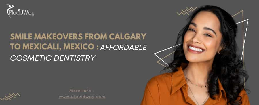 Can Calgary Residents Get an Affordable Smile Makeover in Mexicali, Mexico?