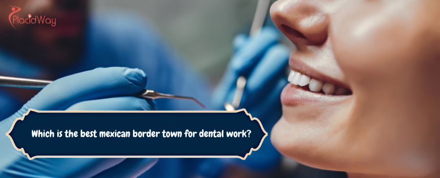 Which is the best Mexican border town for dental work?