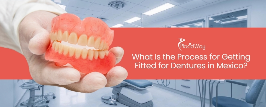 What Is the Process for Getting Fitted for Dentures in Mexico?