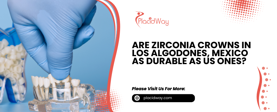 Are Zirconia Crowns in Los Algodones, Mexico, as Durable as US Ones?