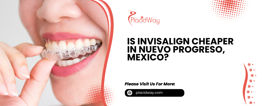 Is Invisalign Cheaper in Nuevo Progreso, Mexico, For US Patients?