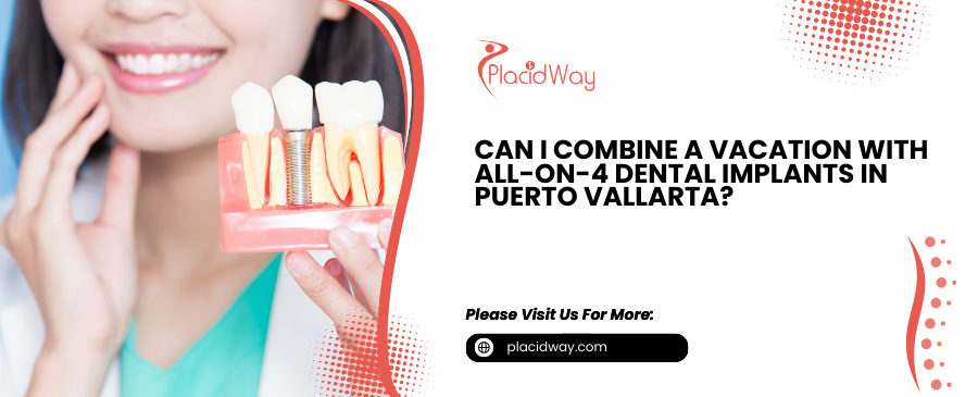 Can I Combine a Vacation with All-on-4 Dental Implants in Puerto Vallarta?