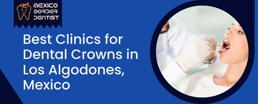 Best Clinics for Dental Crowns in Los Algodones, Mexico