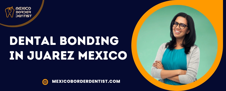 Dental Bonding in Juarez Mexico