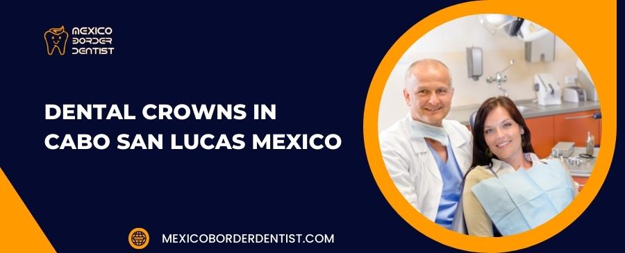 Dental Crowns in Cabo San Lucas Mexico